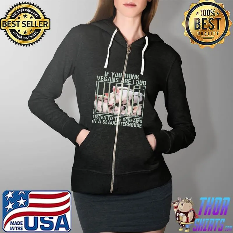 If You Think Vegans Are Loud Listen To The Screams In A Slaughterhouse Pig Shirt Full Zip Hooded