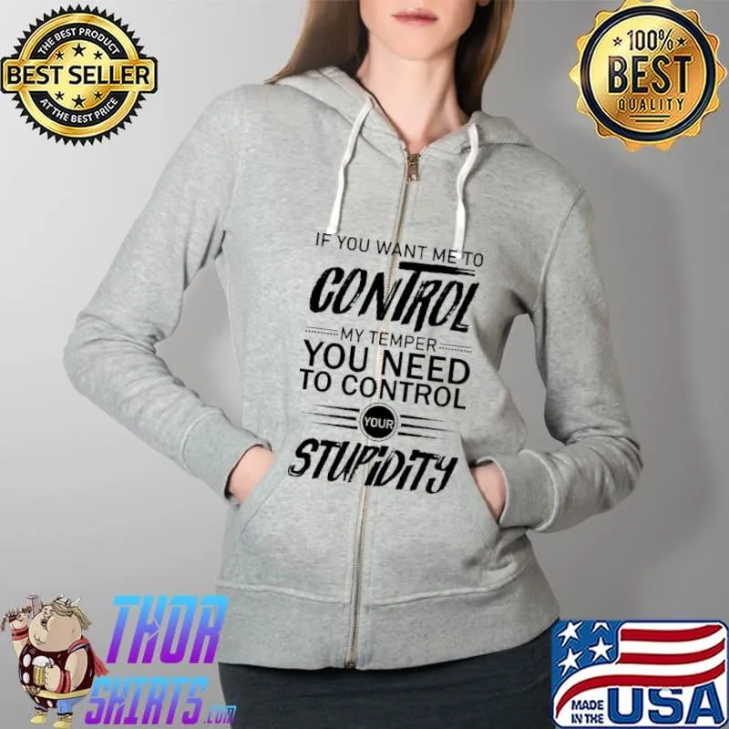 If you want me to control my temper you need to control your stupidity s Full Zip Hooded
