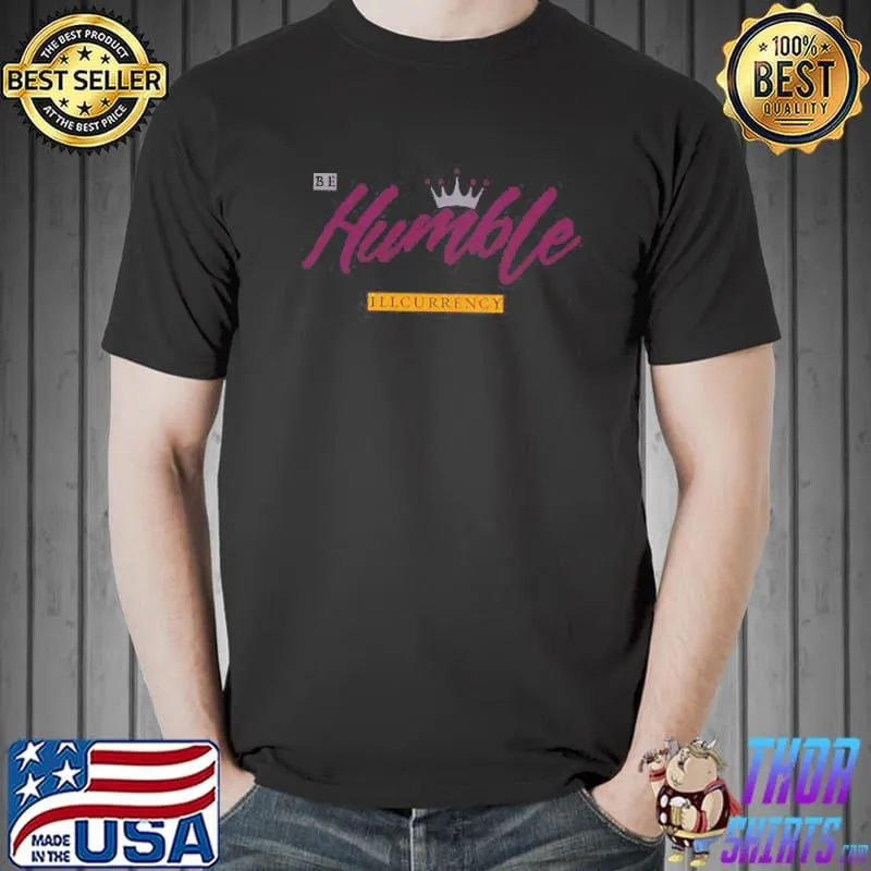 Illcurrency Be Humble Queen Shirt Unisex