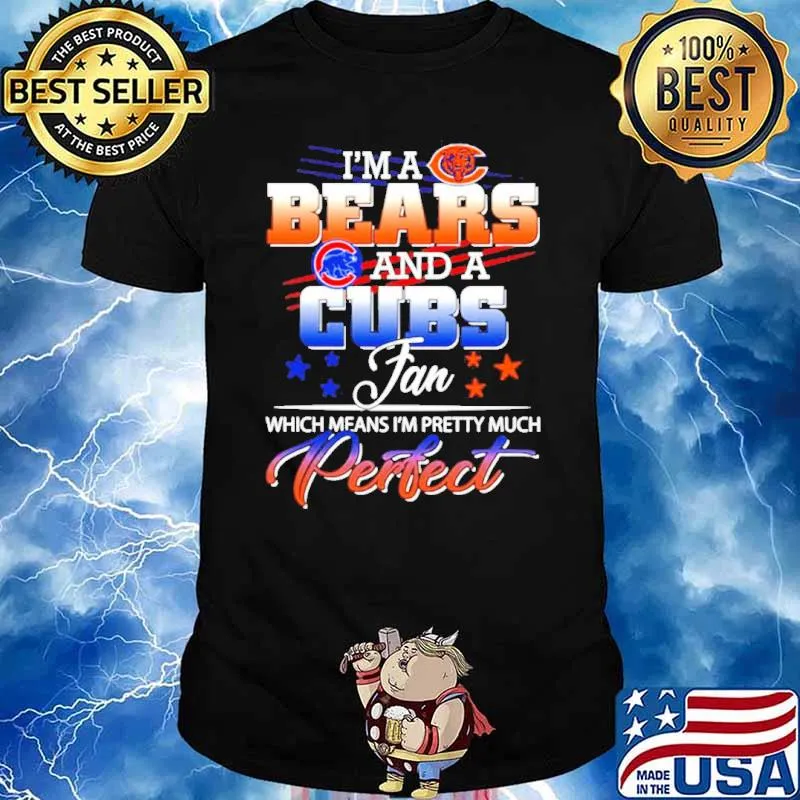 I’m a Bears And A Cubs Fan Which Means I'm Pretty Muck perfect shirt