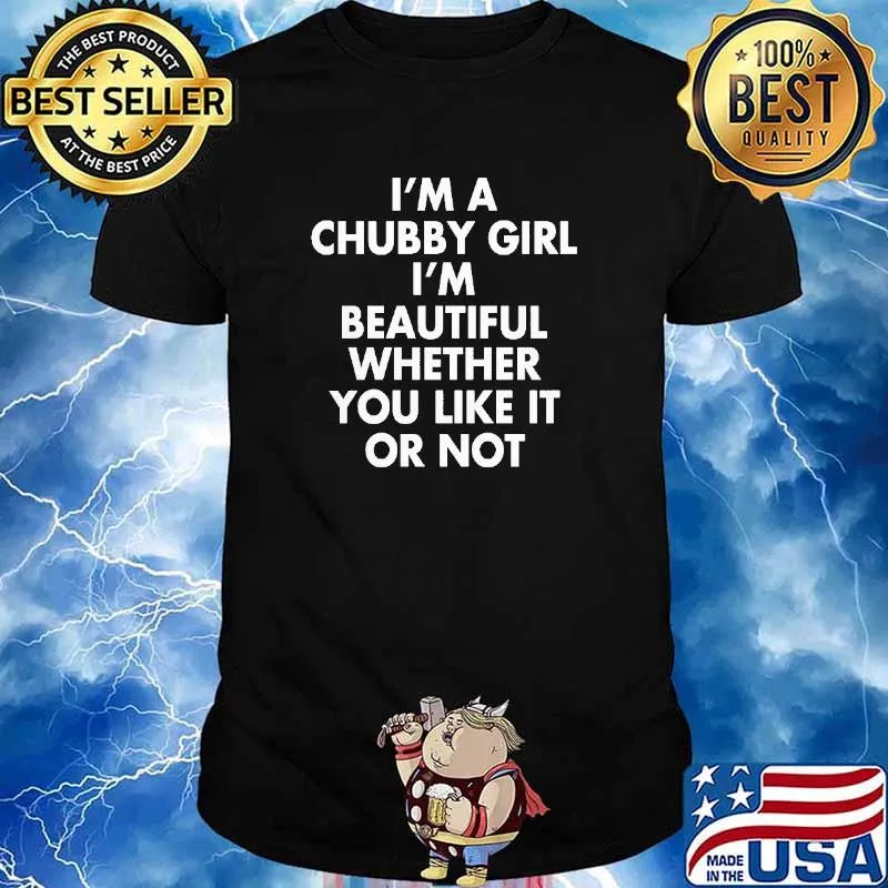 Im a chubby girl im beautiful whether you like it or not shirt