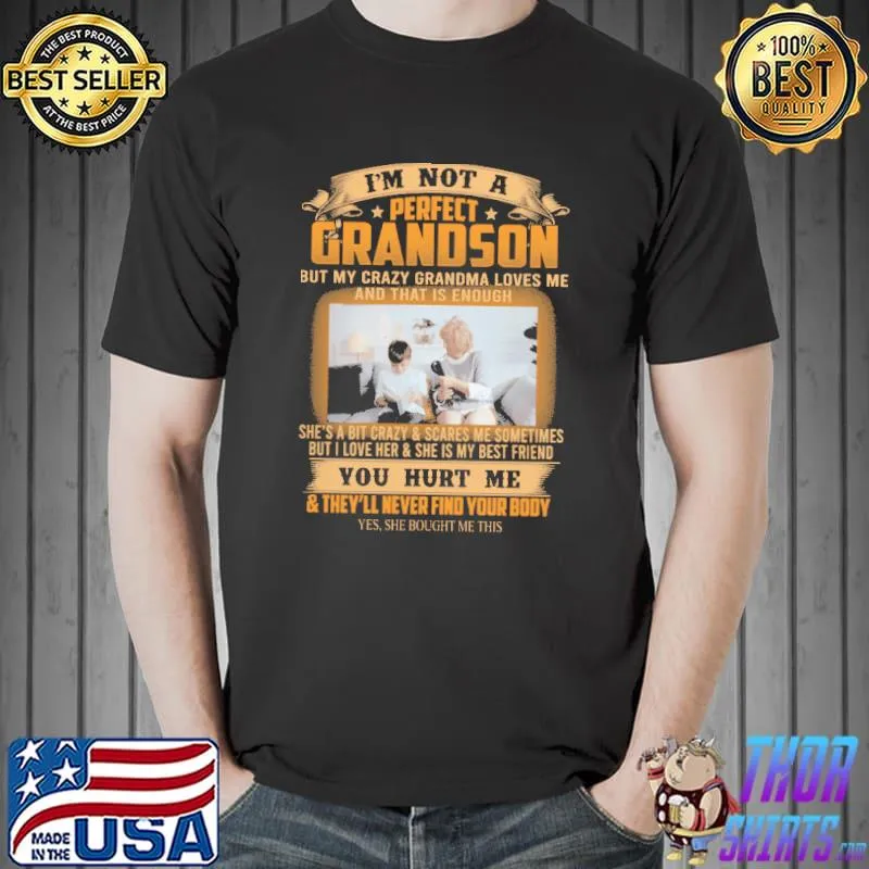 Im not a perfect grandson but my crazy grandma loves me and that is enough you hurt me they will never find your body s Unisex