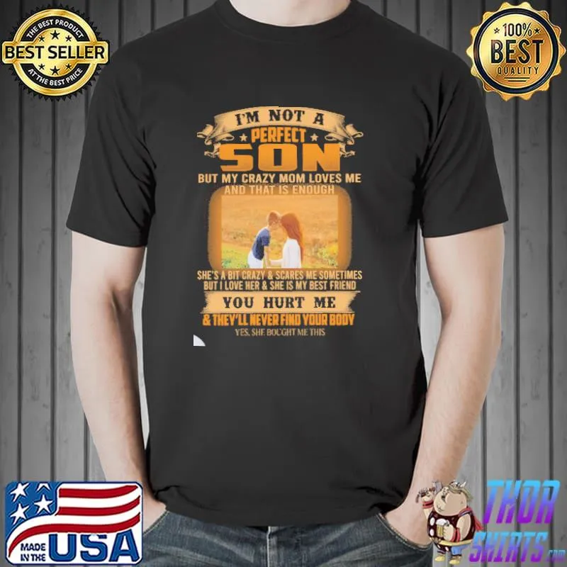 Im not a perfect son but my crazy mom loves me and that is enough shes a bit crazy you hurt me and theyll never find your body s Unisex