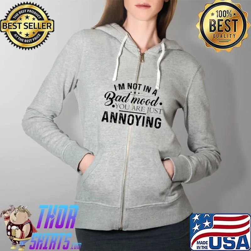Im not in a bad mood you are just annoying s Full Zip Hooded