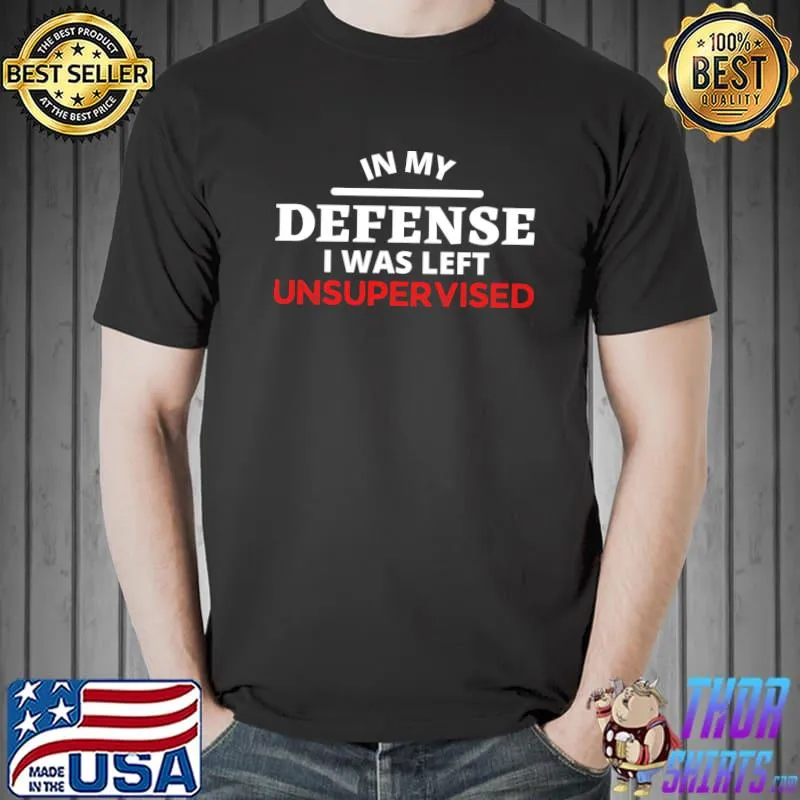 In my defence I was unsupervised funny sarcastic for Job work for Sarcastic T-Shirt Unisex