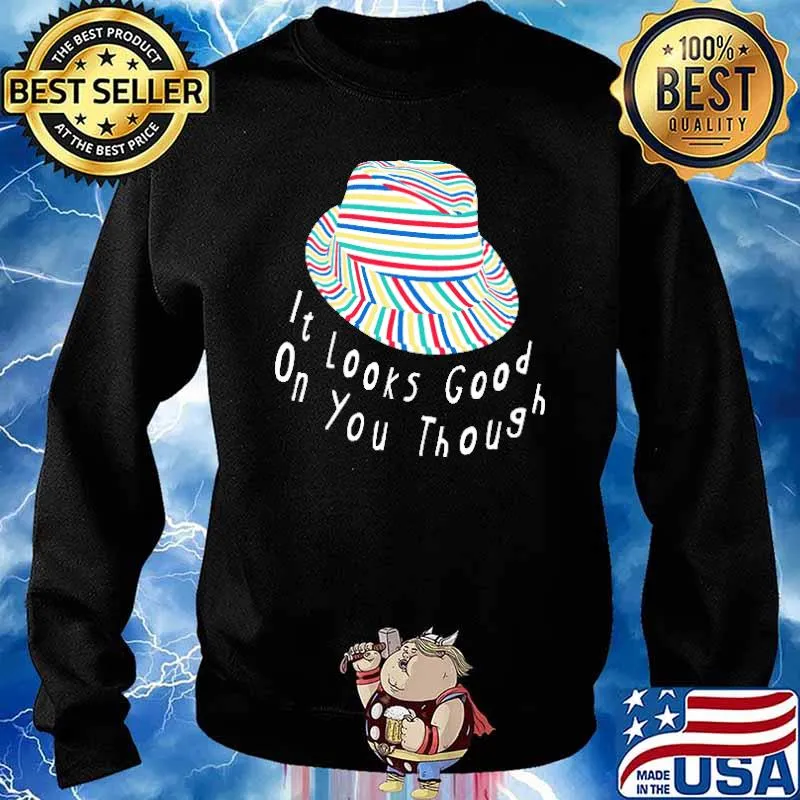 It's Looks Good ON You Though Hat Shirt Sweater