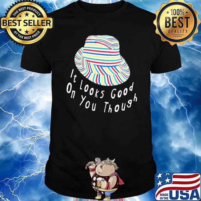 It's Looks Good ON You Though Hat Shirt