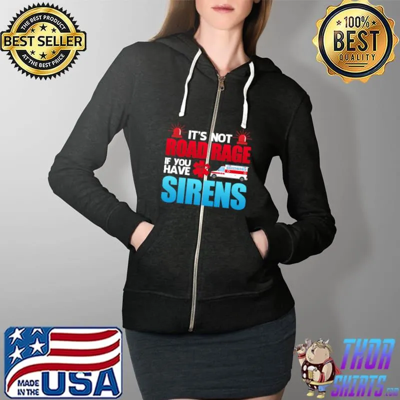 It's Not Road Rage If You Have Sirens - EMT EMS Paramedic T-Shirt Full Zip Hooded