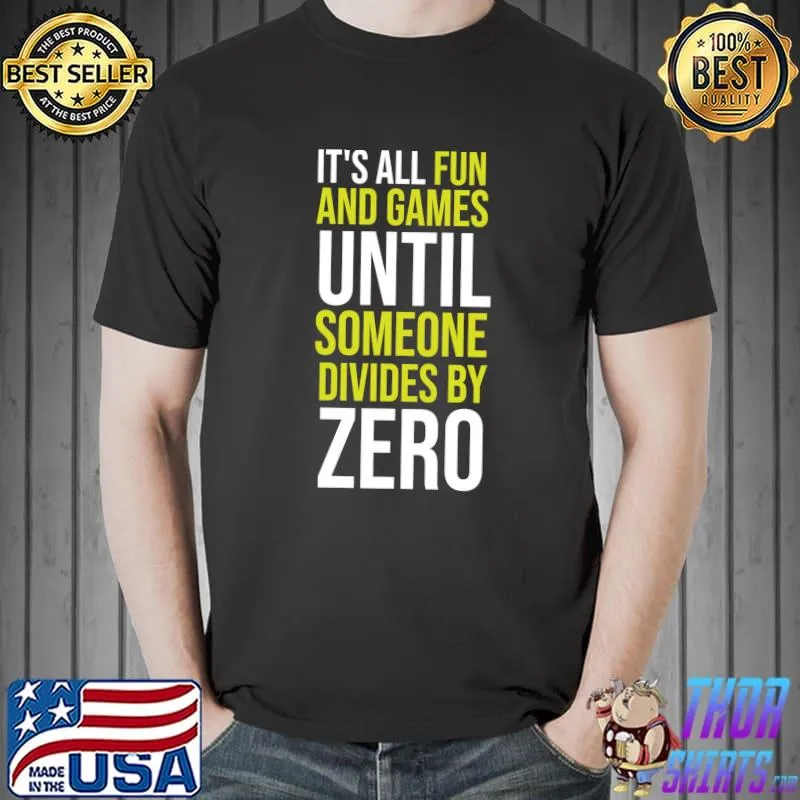 It's All Fun And Games Until Someone Divides By Zero , Dividing By Zero Is Not A Game T- Unisex