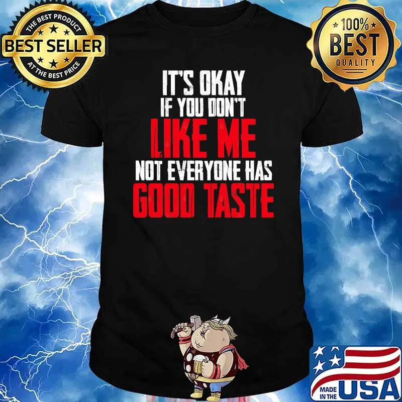 It’s Okay If You Don’t Like Me, Not Everyone Has Good Taste shirt