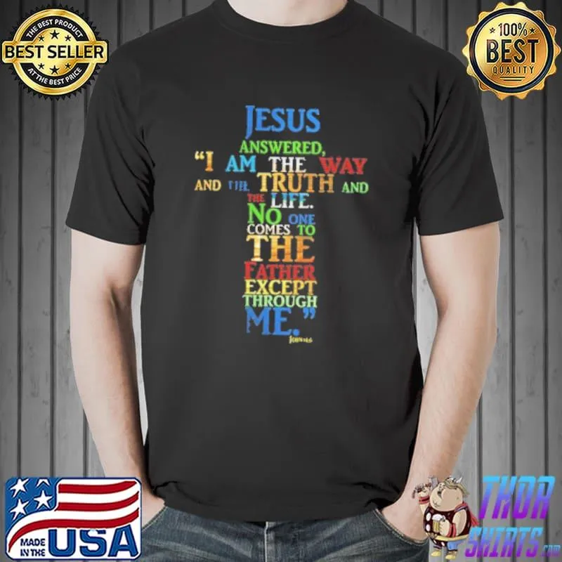 Jesus Answered I Am The Way And The Truth And The Life No One Comes To The Father Except Through Me Shirt