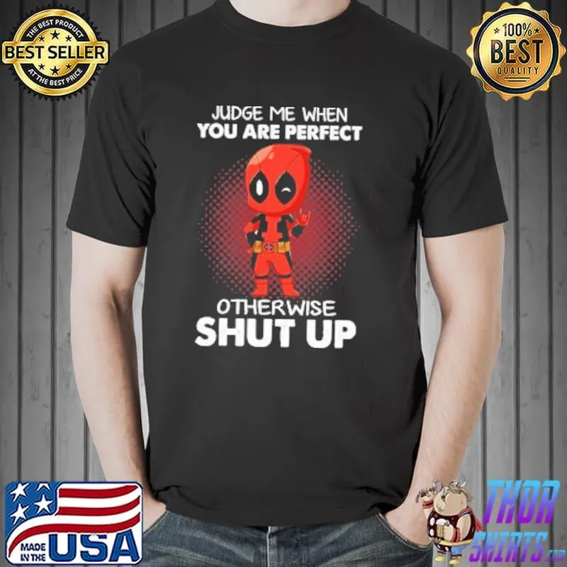 Judge me when you are perfect otherwise shut up deadpool shirt