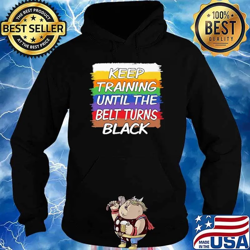 Keep Training Until The Belt Turns Black Shirt Hoodie