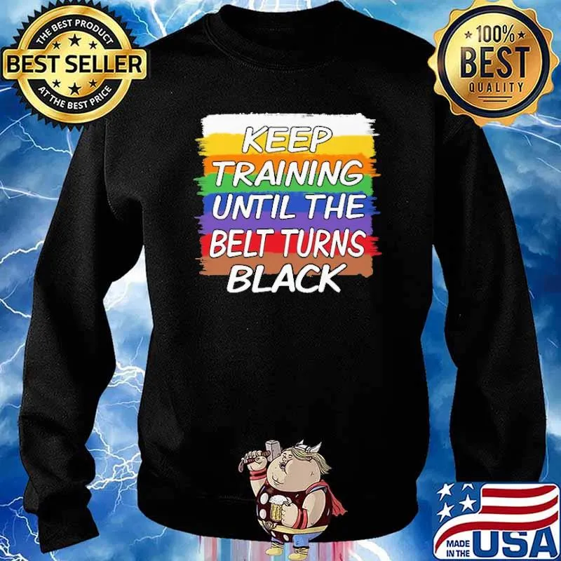 Keep Training Until The Belt Turns Black Shirt Sweater