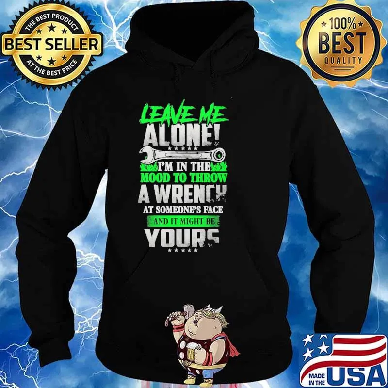 Leave Me Alone I'm In The Mood To Throw A Wrench At Someone's Face And It Might Be Yours Shirt Hoodie