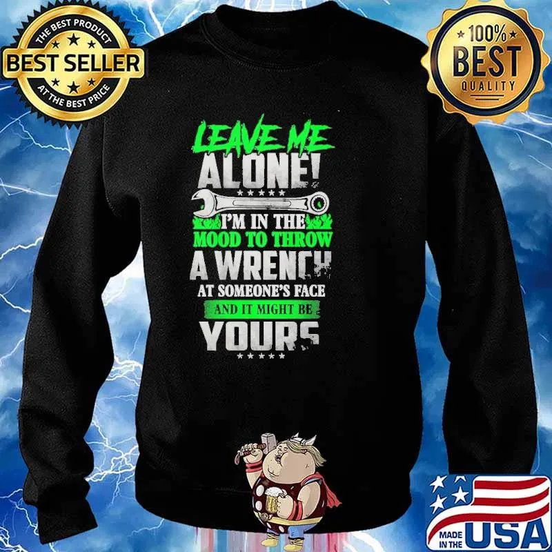 Leave Me Alone I'm In The Mood To Throw A Wrench At Someone's Face And It Might Be Yours Shirt Sweater