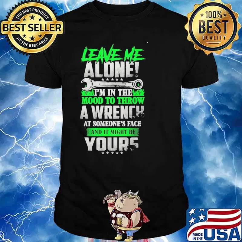Leave Me Alone I'm In The Mood To Throw A Wrench At Someone's Face And It Might Be Yours Shirt