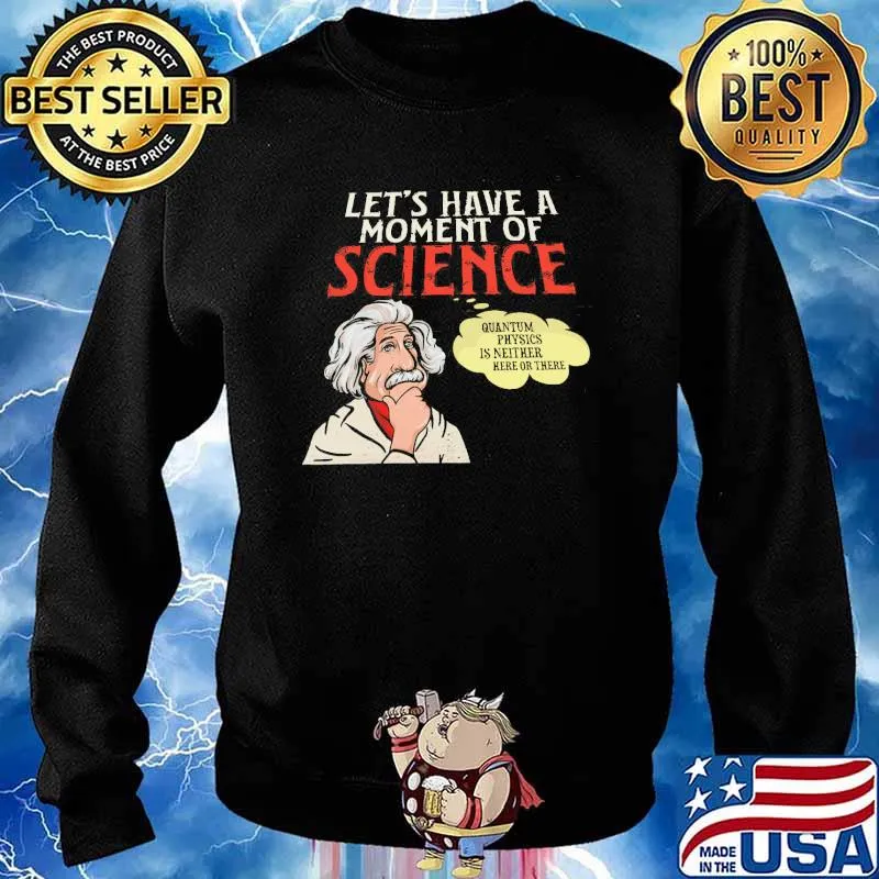 Let's Have A Moment Of Science Quantium Physics IS Neither Here Or There Shirt Sweater
