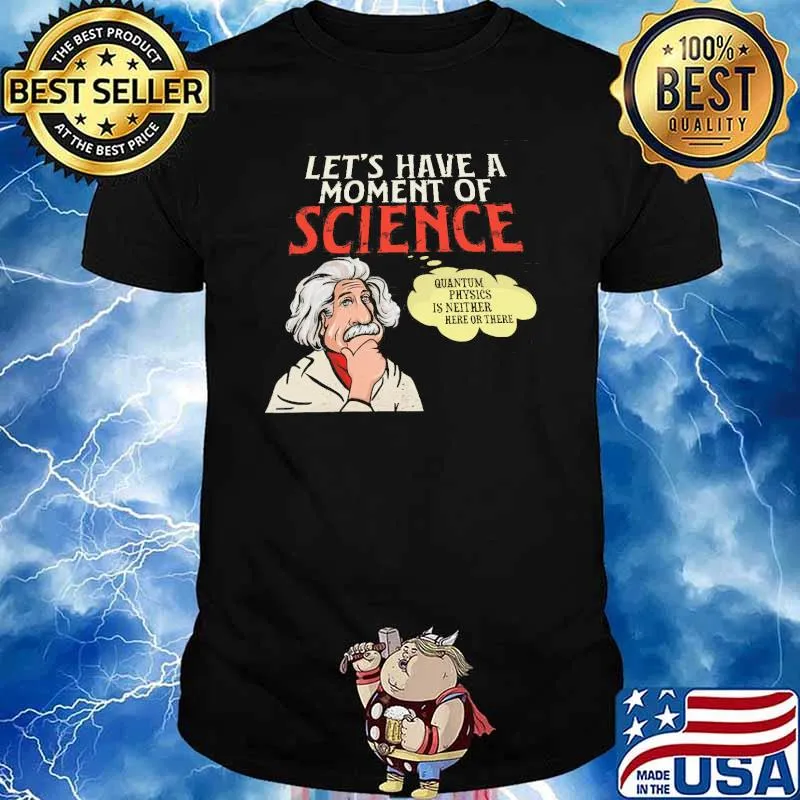 Let's Have A Moment Of Science Quantium Physics IS Neither Here Or There Shirt