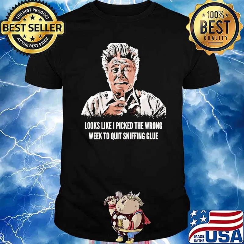 Looks Like I Picked The Wrong Week To Quit Sniffing Glue Shirt