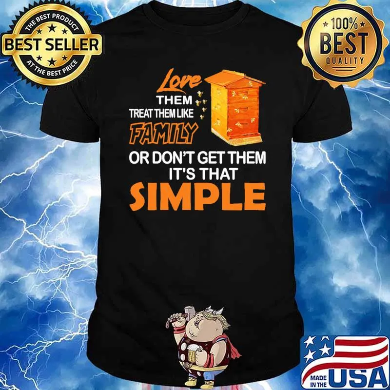 Love Them Treat Them Like Family Or Don't Get Them It's That Simple Bee Shirt