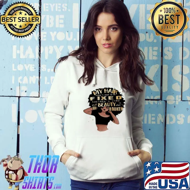 My hair doesn't need to be fixed Society's view Of Beauty is what's broken Shirt Hoodie