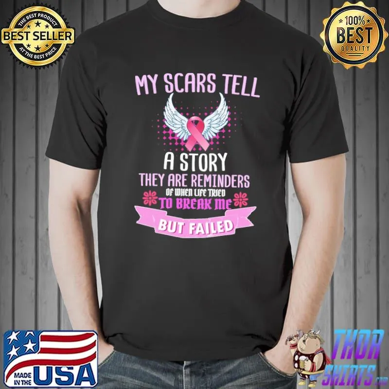 My Scars Tell A Story They Are Reminders Of When Life Tried To Berak Me But Fail Breast Cancer Survivor Awareness Shirt