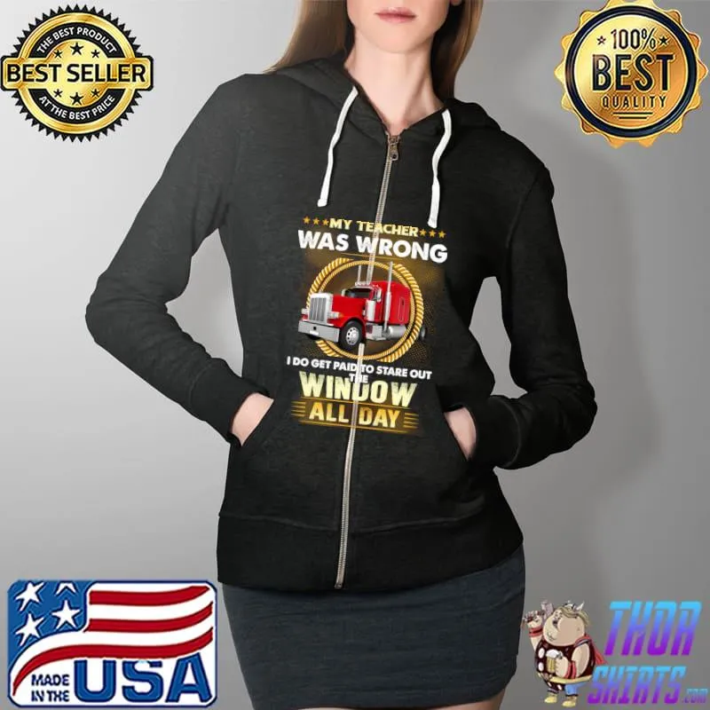 My teacher was wrong, I do get paid to stare out the window T-Shirt Full Zip Hooded