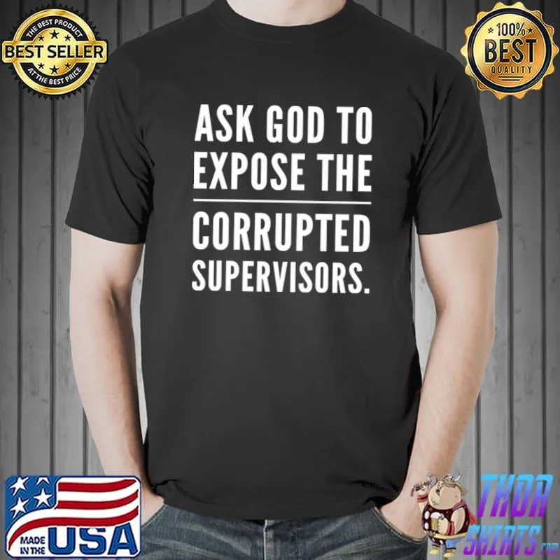 Nice aSK GOD TO EXPOSE THE CORRUPTED SUPERVISORS. Classic T-Shirt Unisex