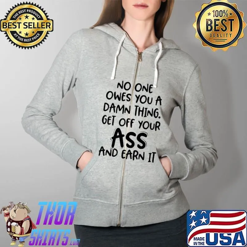No one owes you a damn thing get off your ass and earn it s Full Zip Hooded
