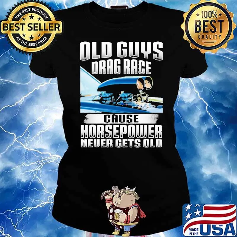 Old Guys Drag Race Cause Horsepowe Never Gets Old Shirt Ladies tee
