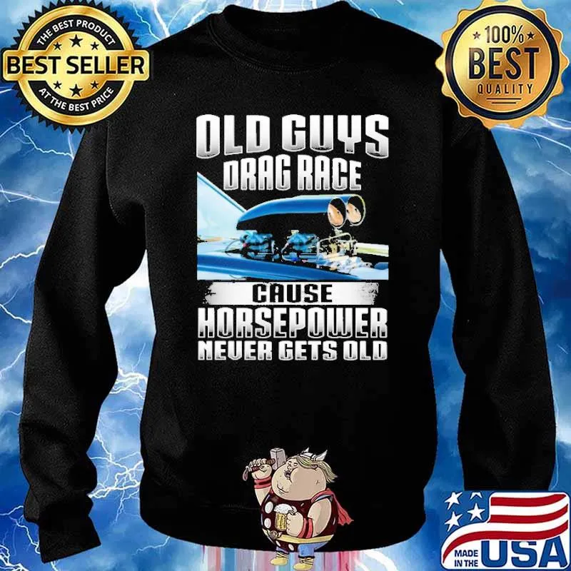 Old Guys Drag Race Cause Horsepowe Never Gets Old Shirt Sweater