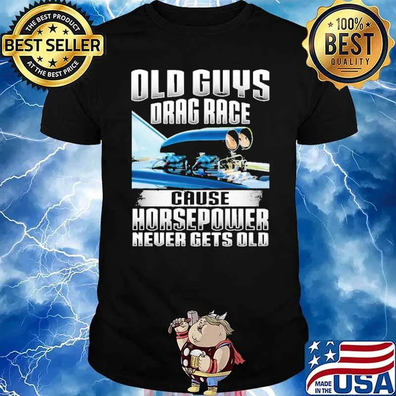 Old Guys Drag Race Cause Horsepowe Never Gets Old Shirt