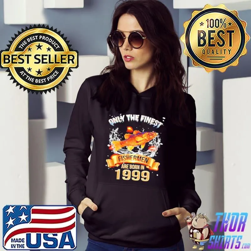 Only the finest Fishermen are born in 1999 s Hoodie