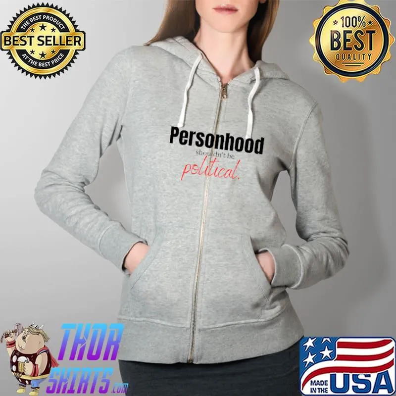 Personhood Shouldn't Be Political Classic T-Shirt Full Zip Hooded