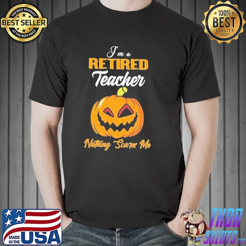 Pumpkin I’m Retired Teacher Nothing Scares Me Happy Halloween Shirt Unisex