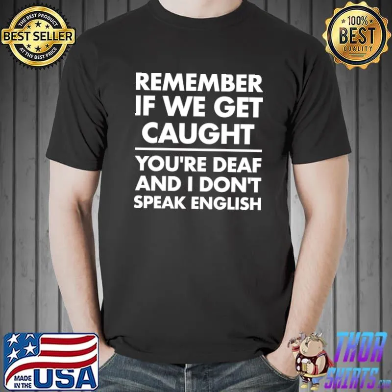 REMEMBER IF WE GET CAUGHT YOU'RE DEAF AND I DON'T SPEAK ENGLISH T-Shirt Unisex