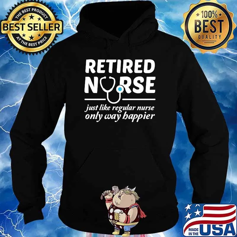 Retired Nurse Just Like Regular Nurse Only Way Happier T-Shirt Hoodie
