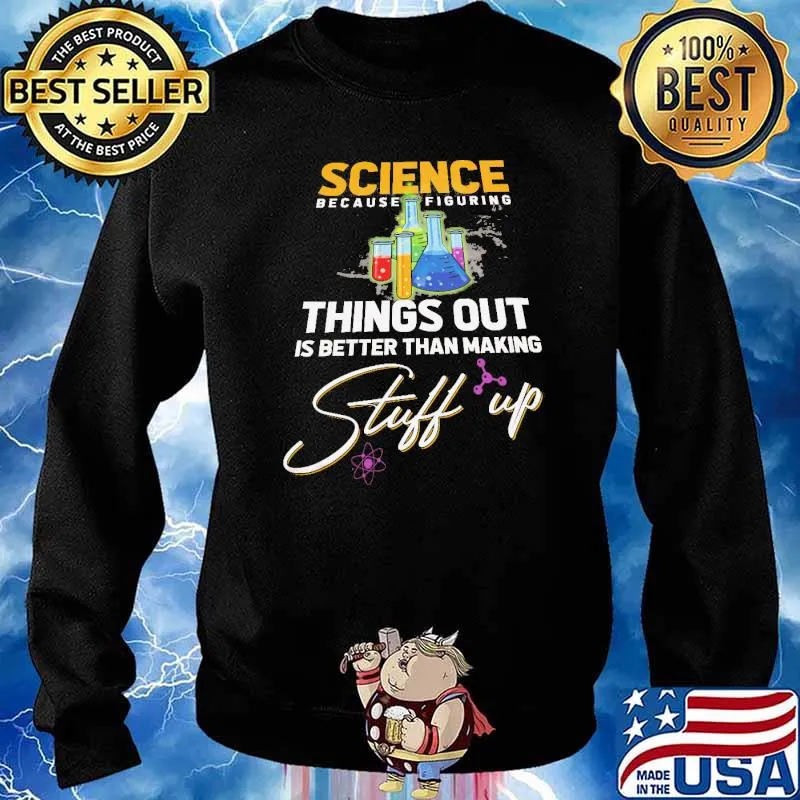 Science Because Figure Things Out IS Better Than Making Stuff Up Shirt Sweater