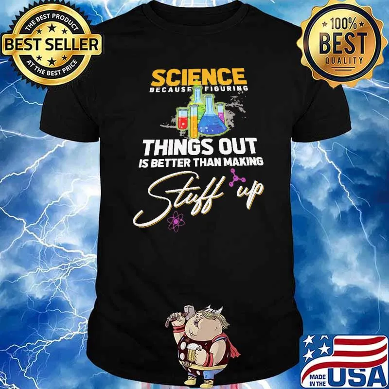 Science Because Figure Things Out IS Better Than Making Stuff Up Shirt