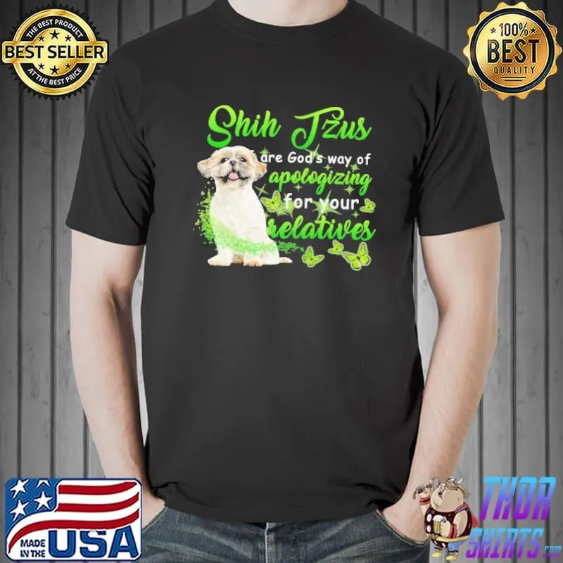 Shih Tzu Are God's Way Of Apologizing For Your Relatives Shirt Unisex