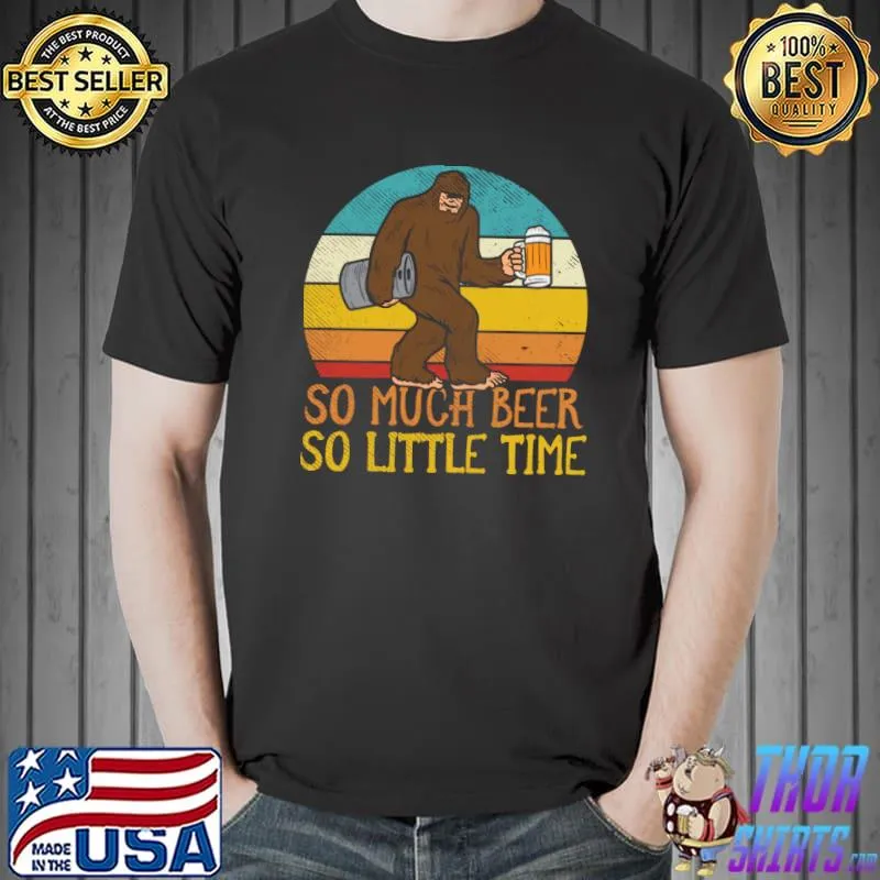 So Much Beer So Little Time Beer Drinking Bigfoot T-Shirt Unisex