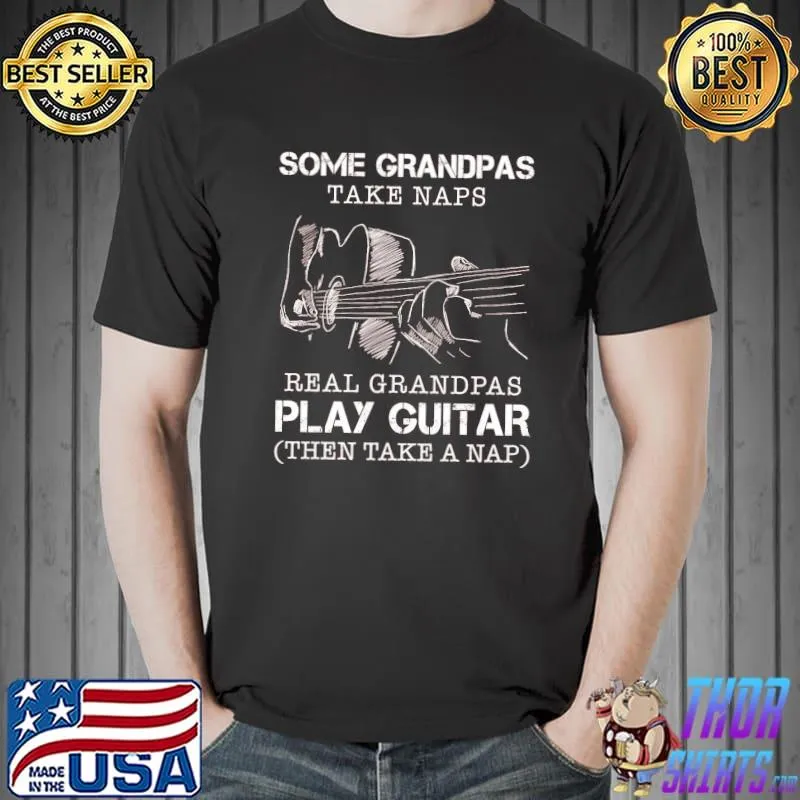 Some grandpas take naps real grandpas play guitar then take a nap shirt