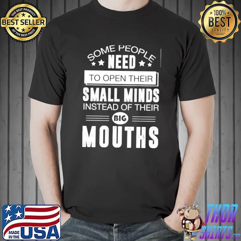 Some People Need To Open Their Small Minds Instead Of Their Big Mouths Shirt Unisex