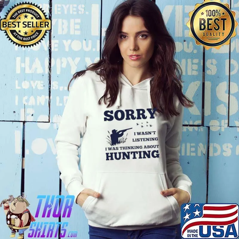 Sorry i wasn't listening i was thinking about hunting _ Hunter T-Shirt Hoodie