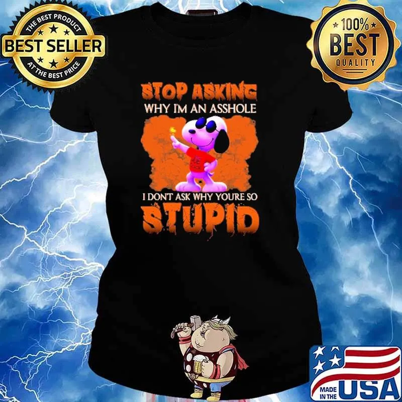 Stop Asking Why I'm An Asshole I Don't Ask Why You're So Stupid Snoopy And Charlie Brown Friends Shirt Ladies tee