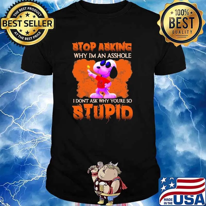 Stop Asking Why I'm An Asshole I Don't Ask Why You're So Stupid Snoopy And Charlie Brown Friends Shirt