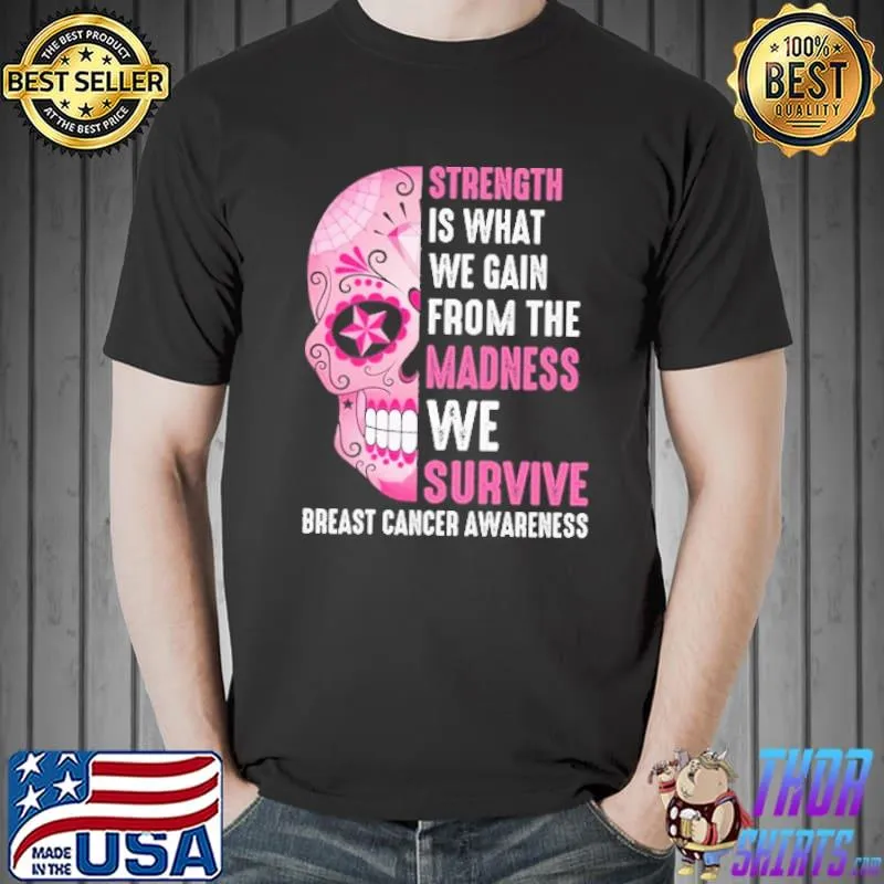 Strength Is What We Gain From The Madness We Survive Breast Cancer Awareness Skull Sugar Shirt Unisex
