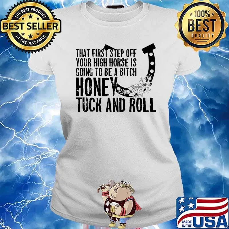 That first step off your high horse is going to be a bitch honey tuck and roll s Ladies tee