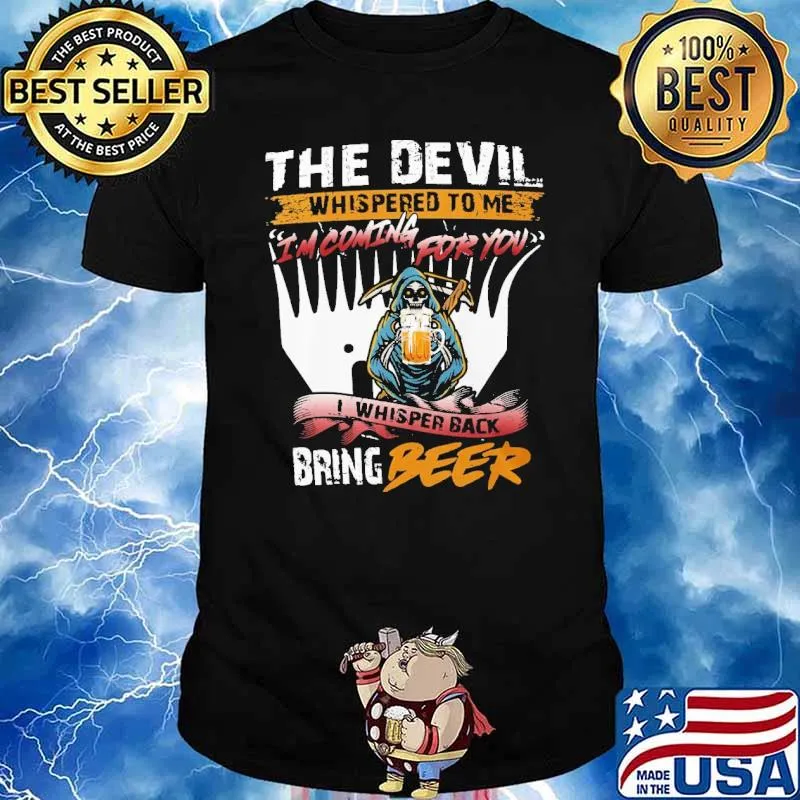 THe Devil Whispered To Me I'm Coming For You I Whisper Back Bring Beer Shirt